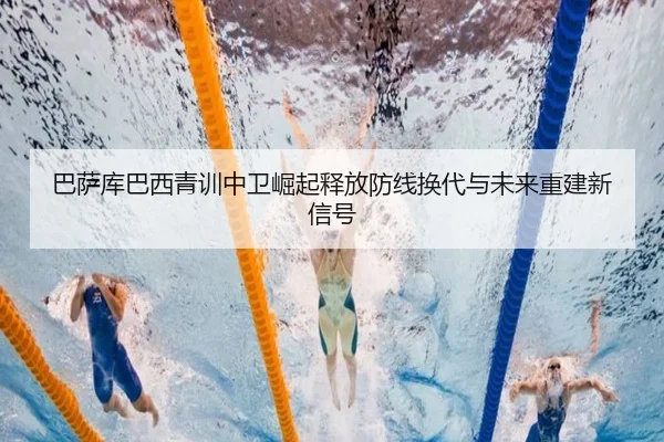 巴萨库巴西青训中卫崛起释放防线换代与未来重建新信号